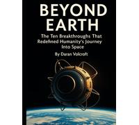 Beyond Earth: The Ten Breakthroughs That Redefined Humanity’s Journey Into Space
