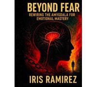 Beyond Fear: Rewiring the Amygdala for Emotional Mastery