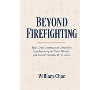 BEYOND FIREFIGHTING: How Great Construction Companies Stop Repeating the Same Mistakes and Build Predictable Performance