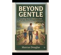 Beyond Gentle: Leading Your Children with Truth, Boundaries, and Grace
