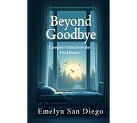 Beyond Goodbye: Caregiver Tales from the Final Hours