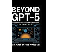 Beyond GPT-5: How GPT-5 is Changing Code, Creativity, and the Way We Live