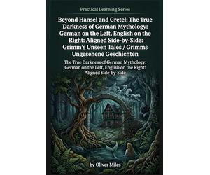 Beyond Hansel and Gretel: The True Darkness of German Mythology: German on the Left, English on the Right: Aligned Side-by-Side: Grimm's Unseen Tales / Grimms Ungesehene Geschichten