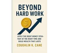 Beyond Hard Work: Apply the Right Money Strategy at the Right Time and Build Wealth That Lasts