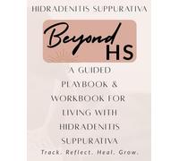 BEYOND HS PLAYBOOK: Your Guided playbook & Workbook for Living with Hidradenitis Suppurativa