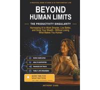 Beyond Human Limits: The Productivity Singularity: Harnessing AI to Work Smarter, Live Better, and Grow Your Wealth - Without Losing What Makes You Human