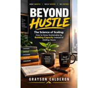 BEYOND HUSTLE: The Science of Scaling: How to Grow Sustainably by Building Capacity Instead of Adding Hours
