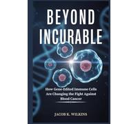 Beyond Incurable: How Gene-Edited Immune Cells Are Changing the Fight Against Blood Cancer