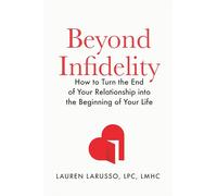 Beyond Infidelity: How to Turn the End of Your Relationship into the Beginning of Your Life
