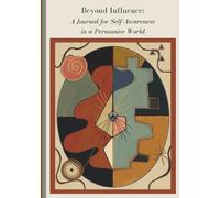Beyond Influence: A Journal for Self-Awareness in a Persuasive World - 52 weeks of Self-Discovery questions for Critical Thinking, Emotional ... Age of Media, Politics, Advertising and AI.
