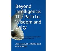 Beyond Intelligence: The Path to Wisdom and Unity: A Response to Yuval Noah Harari's "Nexus" and a Practical Guide to Living as One