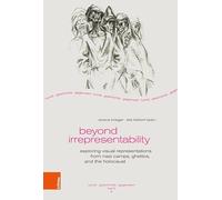Beyond Irrepresentability: Exploring Visual Representations from Nazi Camps, Ghettos, and the Holocaust: Band 008