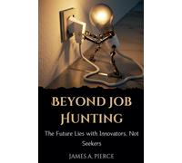 Beyond Job Hunting: The Future Lies with Innovators, Not Seekers-Pierce, James A