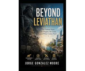 Beyond Leviathan The Nation State: Its Origins, Its Crisis and What Comes Next