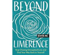 Beyond Limerence: Stop Chasing Unrequited Love and Find Your Way Back to Yourself