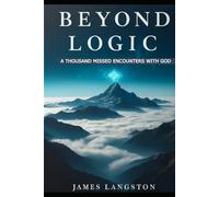 Beyond Logic: A Thousand Missed Encounters With God: Discovering God’s Presence in Subtlety: How Silence and Stillness Reveal the Divine Beyond the Noise of Life’s Distraction