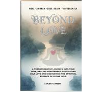 Beyond Love: A transformative journey into true love, healing heartbreak, cultivating self-love, and discovering the spiritual essence of divine love