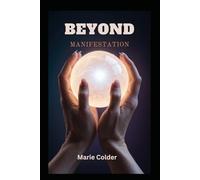 Beyond Manifestation: Unlocking Your True Potential From Dreams to Reality, and Beyond