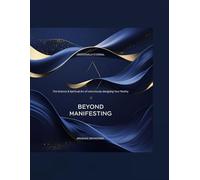 Beyond Manifesting: The Science & Spiritual Art of consciously designing Your Reality