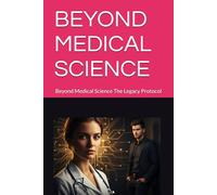 BEYOND MEDICAL SCIENCE: Beyond Medical Science The Legacy Protocol
