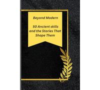 Beyond Modern: 50 Ancient Crafts and the Stories That Shape Them: A Journey Through Time to Rediscover and Master Ancient Crafts