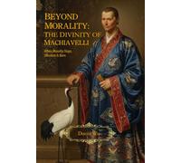 Beyond Morality: The Great Divinity of Machiavelli: When Morality Stops, Structure Is Born
