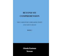 Beyond My Comprehension: The Caregiver’s Breaking Point and God’s Grace (Book 3)