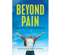 Beyond pain: conquer your pain, reclaim your life - Ratnachandra Anjelo