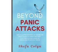 Beyond Panic Attacks: Path to Lasting Resilience by Healing the Root Causes of Anxiety with Self-Coaching Systems & Build an Unshakable Life without Drugs