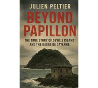 Beyond Papillon: The True Story of Devil’s Island and the Bagne de Cayenne
