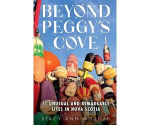 Beyond Peggy's Cove: 51 Unusual and Remarkable Sites in Nova Scotia