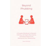 Beyond Phubbing: A Couples Workbook to Reclaim Intimacy, Set Digital Boundaries, and Stop Screens from Destroying Your Relationship