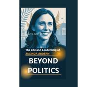 BEYOND POLITICS: The Life and Leadership of Jacinda Ardern