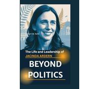 BEYOND POLITICS: The Life and Leadership of Jacinda Ardern