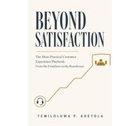 BEYOND SATISFACTION: The Most-Practical Customer Experience Playbook: From the Frontlines to the Boardroom