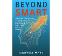 Beyond Smart: Step-by-Step Strategies for Teens to Build Confidence, Crush Stress & Create a Mind Built for Success
