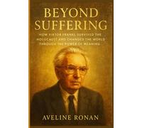 Beyond Suffering: How Viktor Frankl Survived the Holocaust and Changed the World Through the Power of Meaning