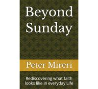 Beyond Sunday: Rediscovering what faith looks like in everyday Life