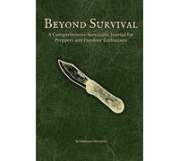 Beyond Survival: A Comprehensive Survivalist Journal for Preppers and Outdoor Enthusiasts