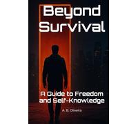 Beyond Survival: A Guide to Freedom and Self-Knowledge