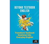 Beyond Textbook English: Fluent & Free: Transform Textbook Grammar into Everyday English