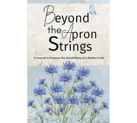 Beyond The Apron String: A Guided Journal to Capture the Life and Legacy of a Mother