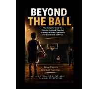 Beyond the ball: The complete guide for parents athletes and coaches to build character, confidence and basketball excellence