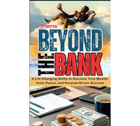 BEYOND THE BANK: 8 LIFE-CHANGING SHIFTS TO DISCOVER TRUE WEALTH, INNER PEACE, AND PURPOSE-DRIVEN SUCCESS