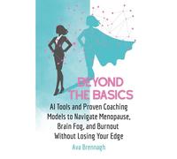 Beyond The Basics: AI Tools and Proven Coaching Models to Navigate Menopause, Brain Fog, and Burnout Without Losing Your Edge