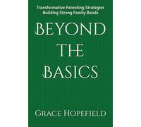 Beyond the Basics: Transformative Parenting Strategies Building Strong Family Bonds