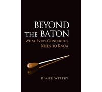 Beyond the Baton : What Every Conductor Needs to Know: What Every Conductor Needs to Know