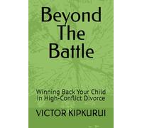 Beyond The Battle: Winning Back Your Child in High-Conflict Divorce