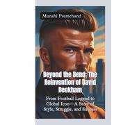 BEYOND THE BEND: The Reinvention of David Beckham-From Football Legend to Global Icon-A Story of Style, Struggle, and Success