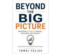 BEYOND THE BIG PICTURE: Mastering Business Thinking, Decisions, and Results
